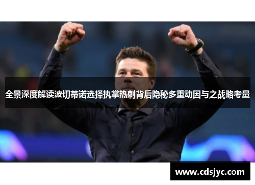 全景深度解读波切蒂诺选择执掌热刺背后隐秘多重动因与之战略考量